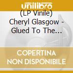 (LP Vinile) Cheryl Glasgow - Glued To The Spot vinile