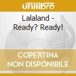 Lalaland - Ready? Ready! cd musicale di Lalaland