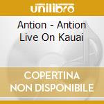 Antion - Antion Live On Kauai cd musicale di Antion
