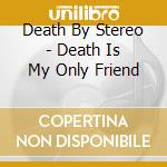 Death By Stereo - Death Is My Only Friend cd musicale di DEATH BY STEREO