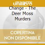 Change - The Deer Moss Murders cd musicale di The Change