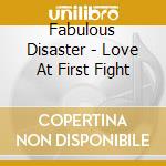 Fabulous Disaster - Love At First Fight cd musicale di Disaster Fabulous