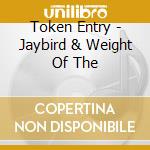 Token Entry - Jaybird & Weight Of The cd