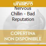 Nervous Chillin - Bad Reputation cd musicale di Chillin' Nervous