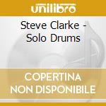Steve Clarke - Solo Drums cd musicale di Steve Clarke