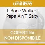 T-Bone Walker - Papa Ain'T Salty cd musicale di T