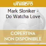 Mark Sloniker - Do Watcha Love cd musicale di Mark Sloniker