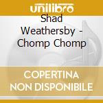 Shad Weathersby - Chomp Chomp cd musicale di Shad Weathersby