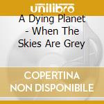 A Dying Planet - When The Skies Are Grey cd
