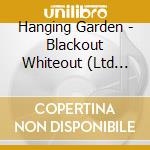 Hanging Garden - Blackout Whiteout (Ltd Ed) cd