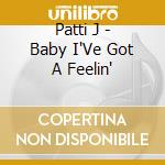 Patti J - Baby I'Ve Got A Feelin' cd musicale di Patti J