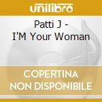 Patti J - I'M Your Woman cd musicale di Patti J