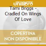 Tami Briggs - Cradled On Wings Of Love cd