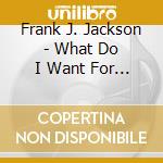 Frank J. Jackson - What Do I Want For Christmas? cd musicale di Frank J. Jackson
