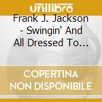 Frank J. Jackson - Swingin' And All Dressed To Go cd musicale di Frank J. Jackson