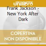 Frank Jackson - New York After Dark cd musicale di Frank Jackson