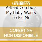A-Beat Combo - My Baby Wants To Kill Me cd