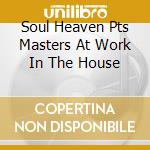Soul Heaven Pts Masters At Work In The House cd musicale