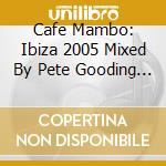 Cafe Mambo: Ibiza 2005 Mixed By Pete Gooding (2 Cd) cd musicale di Artisti Vari