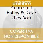 Connected Bobby & Steve (box 3cd) cd musicale di ARTISTI VARI