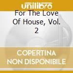 For The Love Of House, Vol. 2 cd