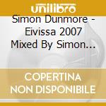 Simon Dunmore - Eivissa 2007 Mixed By Simon Dunmore (3 Cd) cd musicale di ARTISTI VARI