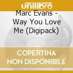 Marc Evans - Way You Love Me (Digipack) cd musicale di EVANS MARC