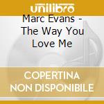 Marc Evans - The Way You Love Me cd musicale di Marc Evans