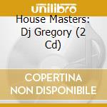 House Masters: Dj Gregory (2 Cd) cd musicale di Artisti Vari