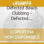 Defected Beach Clubbing - Defected Presents Beachclubbing cd musicale di Artisti Vari