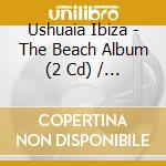 Ushuaia Ibiza - The Beach Album (2 Cd) / Various cd
