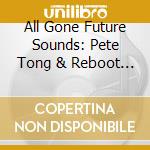 All Gone Future Sounds: Pete Tong & Reboot (2 Cd) cd