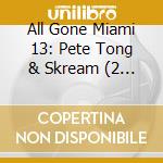 All Gone Miami 13: Pete Tong & Skream (2 Cd) cd