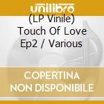 (LP Vinile) Touch Of Love Ep2 / Various vinile