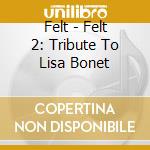 Felt - Felt 2: Tribute To Lisa Bonet cd musicale di Felt