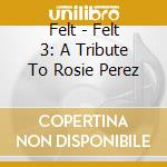 Felt - Felt 3: A Tribute To Rosie Perez cd