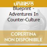 Blueprint - Adventures In Counter-Culture cd musicale di Blueprint