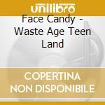 Face Candy - Waste Age Teen Land cd musicale di Face Candy