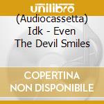 (Audiocassetta) Idk - Even The Devil Smiles cd