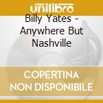 Billy Yates - Anywhere But Nashville cd musicale di Billy Yates
