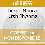 Tinku - Magical Latin Rhythms cd musicale di Tinku
