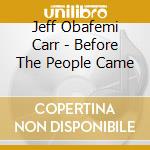 Jeff Obafemi Carr - Before The People Came cd