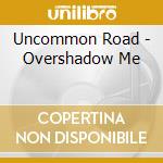 Uncommon Road - Overshadow Me cd musicale di Uncommon Road