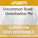 Uncommon Road - Overshadow Me