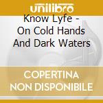 Know Lyfe - On Cold Hands And Dark Waters cd