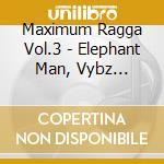 Maximum Ragga Vol.3 - Elephant Man, Vybz Kartel, Bounty K cd