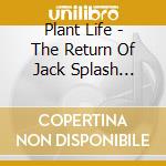 Plant Life - The Return Of Jack Splash (Digipack) cd musicale di Plant Life