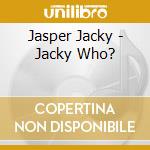 Jasper Jacky - Jacky Who? cd musicale di Jacky Jasper