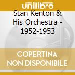 Stan Kenton & His Orchestra - 1952-1953 cd musicale di Stan Kenton & His Orchestra