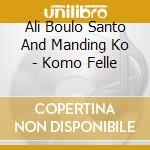 Ali Boulo Santo And Manding Ko - Komo Felle cd musicale di Ali boulo santo & manding ko